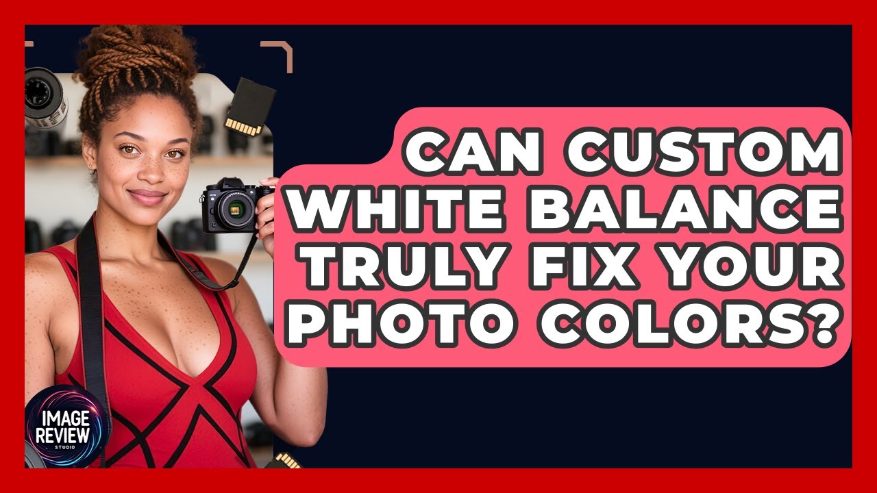 Can Custom White Balance Truly Fix Your Photo Colors? - Image Review Studio