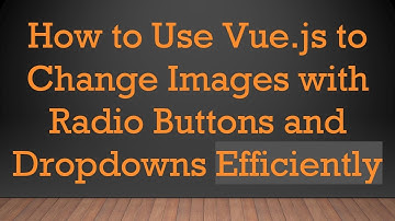 How to Use Vue.js to Change Images with Radio Buttons and Dropdowns Efficiently