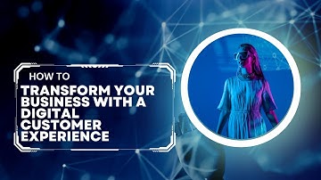 How to Transform Your Business with a Digital Customer Experience