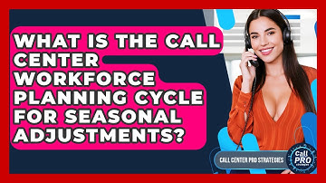 What Is The Call Center Workforce Planning Cycle For Seasonal Adjustments?