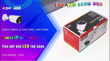 DSS_101 Video Unbox & Giới Thiệu Camera IP Full Color Tích Hợp Đèn LED Trợ Sáng 3249 Của Dahua DSS