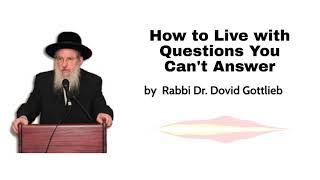 How To Live With Questions You Cant Answer By Rabbi Dr Dovid Gottlieb