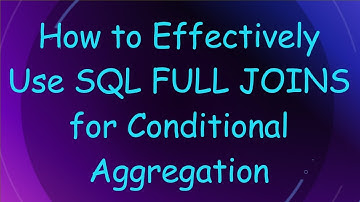 How to Effectively Use SQL FULL JOINS for Conditional Aggregation