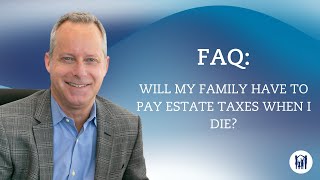 Will my family have to pay estate taxes when I die?