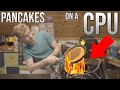 Cooking Pancakes On A CPU, Then Eating Them [9K Special]