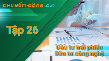[Chuyển động 4.0] Tập 26: Cá nhân đầu tư trái phiếu - doanh nghiệp đầu tư công nghệ