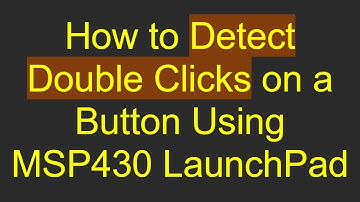How to Detect Double Clicks on a Button Using MSP430 LaunchPad