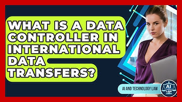 What Is A Data Controller In International Data Transfers? - AI and Technology Law