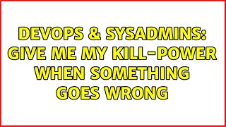 DevOps & SysAdmins: Give me my KILL-power when something goes wrong (5 Solutions!!) Wealth