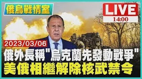 【俄乌战情室】俄罗斯外交部长称"乌克兰先发动战争" 美俄相继解除核武禁令 LIVE - 天天要闻
