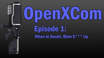 OpenXCom Episode 1: When in Doubt Blow S*** Up