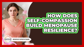 How Does Self-Compassion Build Menopause Resilience?