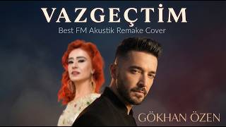 Gökhan Özen - Vazgeçtim (Best Fm Remake Cover)
