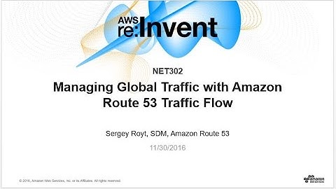 AWS re:Invent 2016: Global Traffic Management with Amazon Route 53 Traffic Flow (NET302)
