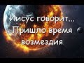 Иисус говорит... Пришло время возмездия