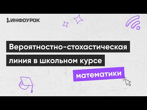 Изучение вероятностно-стохастической линии в школьном курсе математики