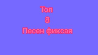 топ 8 моих любимых песен фиксая