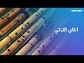 الناي التركي ألحان عميقة بين الفرح والشجن وصوت الطريقة الصوفية