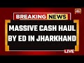 INDIA TODAY LIVE: ED Recovers Huge Cash From Jharkhand Minister Aide&#39;s Home | Jharkhand News LIVE