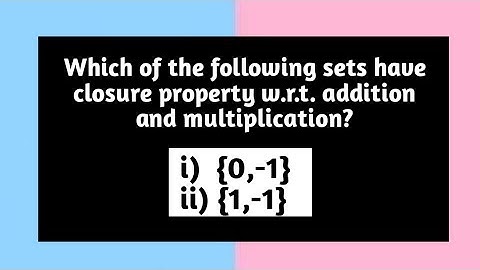 Which of following sets have closure property wrt addition and multiplication (0,-1) {1,-1} Pythagor