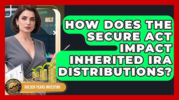 How Does The SECURE Act Impact Inherited IRA Distributions? - Golden Years Investing