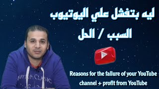 اسباب فشل قناتك علي يوتيوب + الربح من اليوتيوب