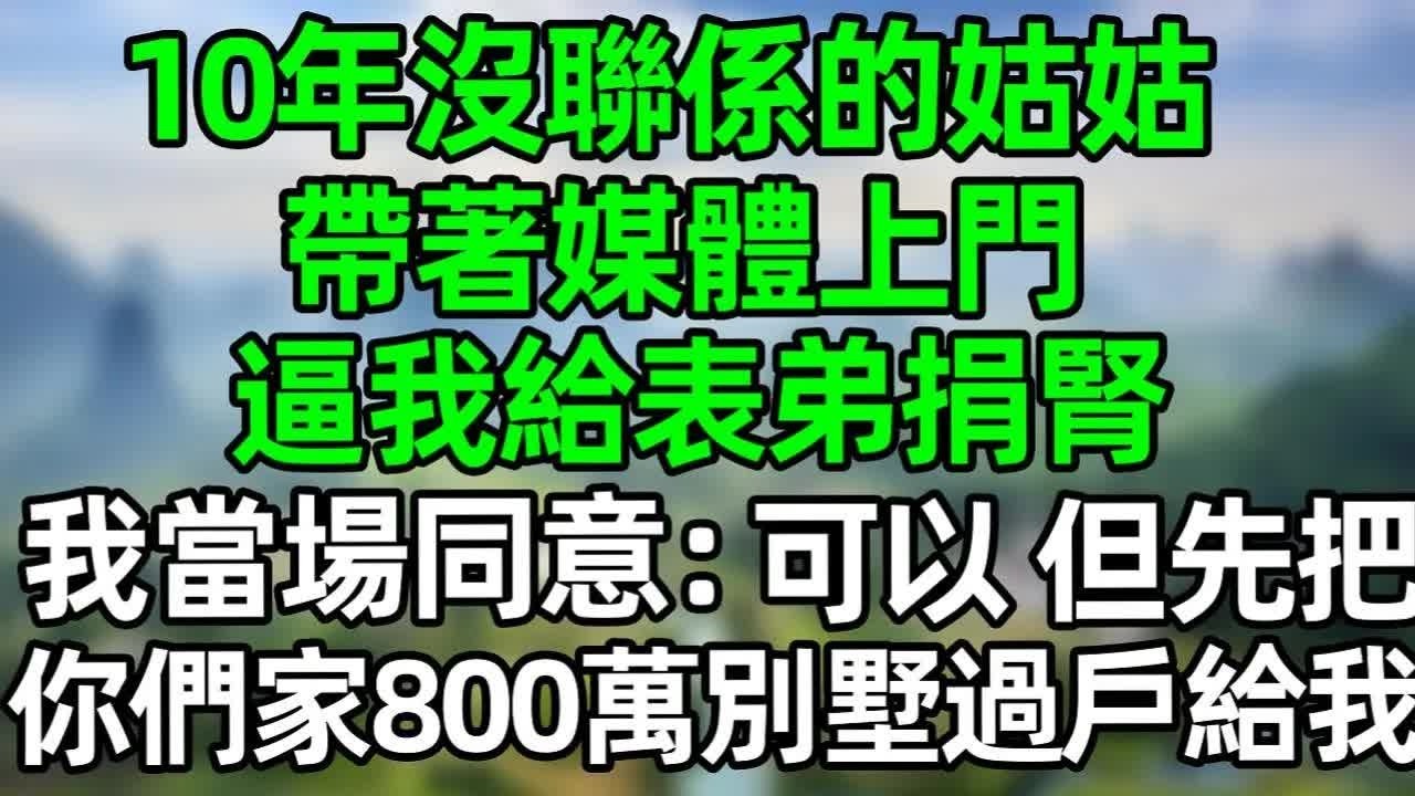 10年沒聯係的姑姑，帶著媒體上門，逼我給表弟捐腎，我當場同意：可以，但先把你們家800萬的別墅過戶給我#深夜淺讀 #夜讀人生 #大橘講故事  #情感故事  #講故事  #幸福生活 #深夜故事