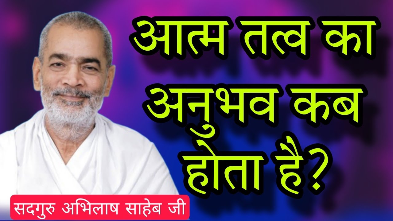 आत्म तत्व का अनुभव कब होता है? सदगुरु अभिलाष साहेब जी #abhilashsahebji