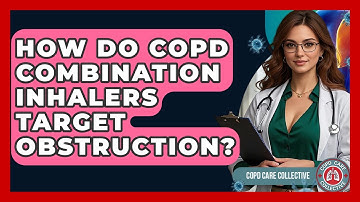 How Do COPD Combination Inhalers Target Obstruction? - COPD Care Collective