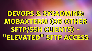 DevOps & SysAdmins: MobaXTerm (or other SFTP/SSH Clients) - "Elevated" SFTP Access