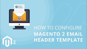 How To Configure Magento 2 Email Header Template