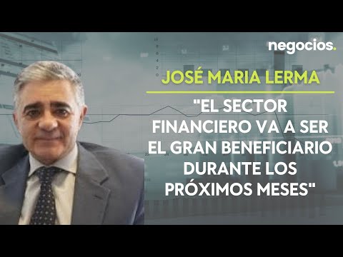 Jos&eacute; Mar&iacute;a Lerma: "El sector financiero va a ser el gran beneficiario durante los pr&oacute;ximos meses"