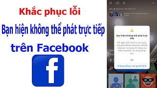 Cách  mở khoá lỗi không thể phát trực tiếp trên Facebook