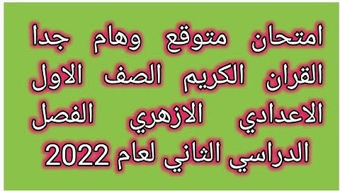 امتحان شامل ومتوقع للقرآن الكريم للصف الاول الاعدادي الازهري الفصل الدراسي الثاني لعام 2022