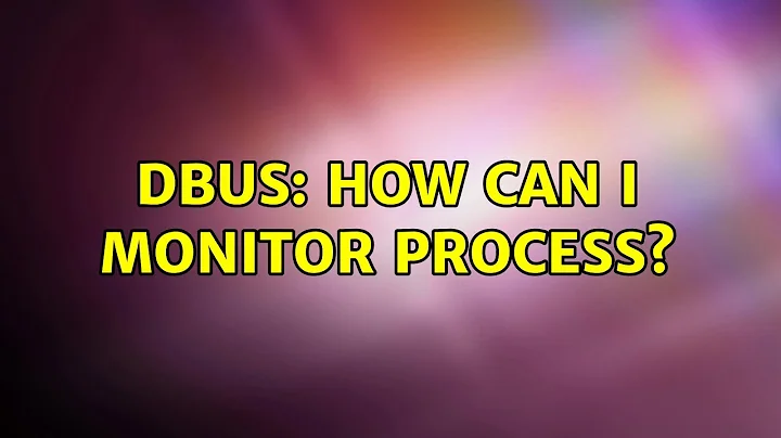 Dbus: How can I monitor process?