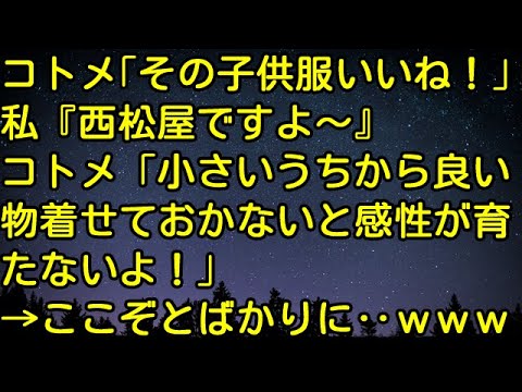 【スカッとする話】コトメ「その子供服いいね！」私『西松屋ですよ～』コトメ「小さいうちから良い物着せておかないと感性が育たないよ！」→ここぞとばかりに‥ｗｗｗ　スカッとしようぜチャンネル