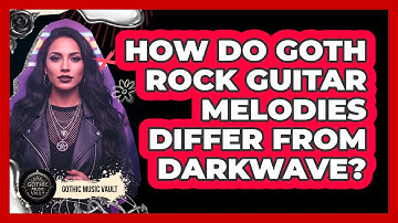 How Do Goth Rock Guitar Melodies Differ From Darkwave?