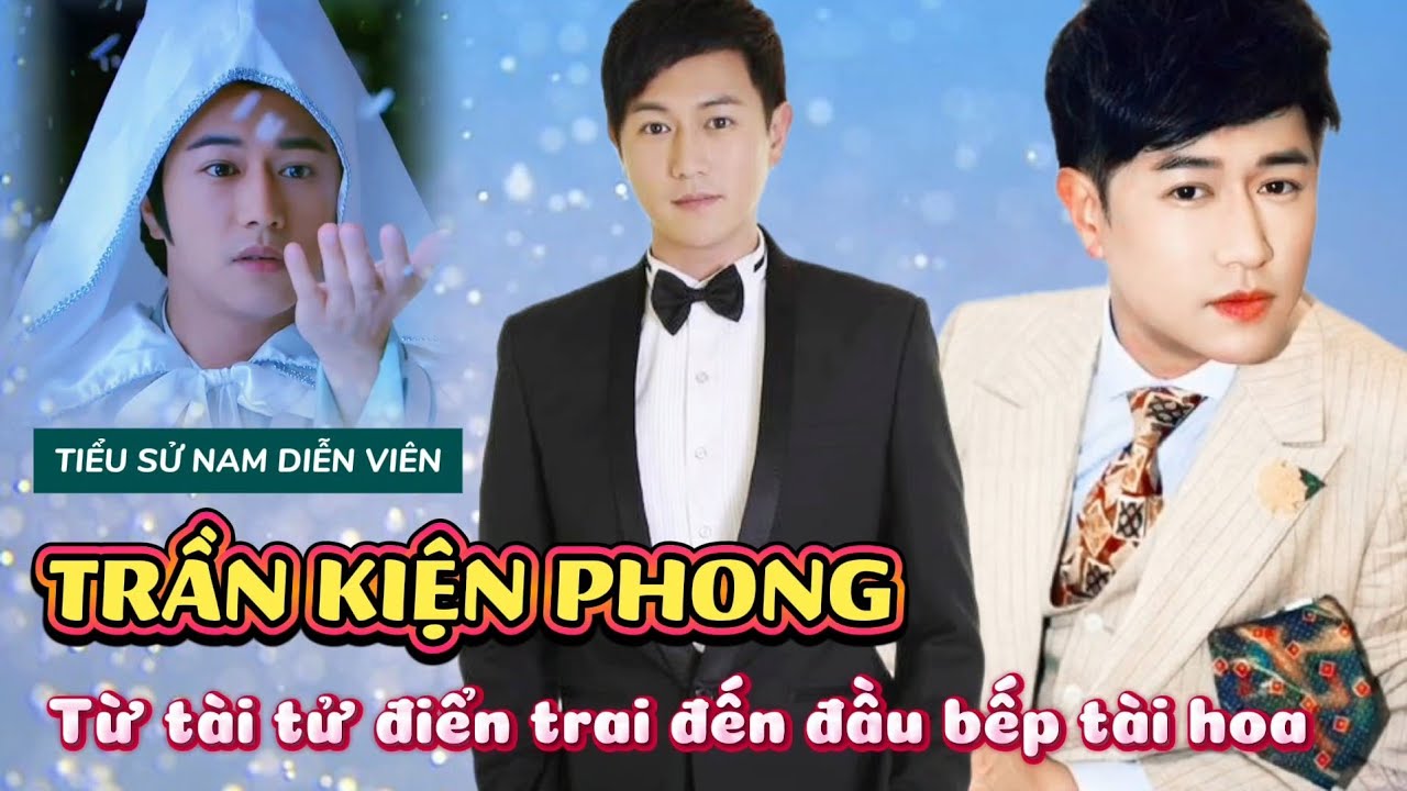 Tiểu sử nam diễn viên TRẦN KIỆN PHONG | Hành trình từ chàng tài tử điển trai đến đầu bếp tài hoa