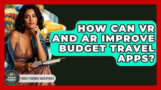 How Can VR And AR Improve Budget Travel Apps? - Pocket Friendly Adventures