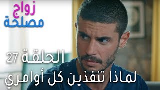 زواج مصلحة الحلقة 27 - لماذا تنفذين كل أوامري