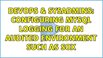 DevOps & SysAdmins: Configuring MySQL logging for an audited environment such as SOX