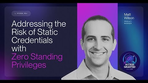 Addressing the Risk of Static Credentials with Zero Standing Privileges | Access Granted Episode 14