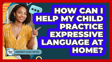 How Can I Help My Child Practice Expressive Language At Home? - Communicate Clearly Together