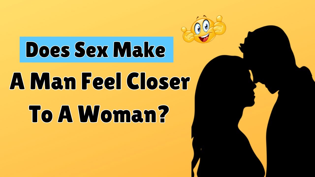 Does Sex Make A Man Feel Closer To A Woman? - YouTube