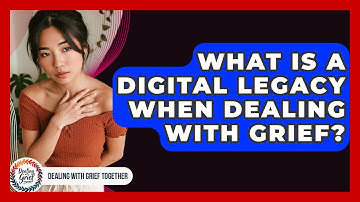What Is A Digital Legacy When Dealing With Grief? - Dealing With Grief Together
