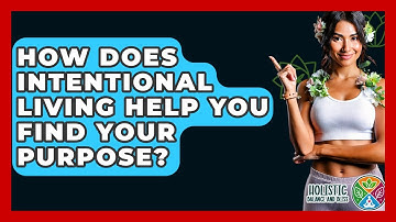 How Does Intentional Living Help You Find Your Purpose? - Holistic Balance And Bliss