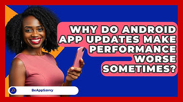 Why Do Android App Updates Make Performance Worse Sometimes? - Be App Savvy