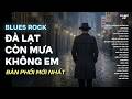 ĐÀ LẠT CÒN MƯA KHÔNG EM | NHẠC BLUES ROCK BUỒN HAY NHẤT | CÓ CON ĐƯỜNG ANH CHƯA ĐI LẠI LẦN HAI