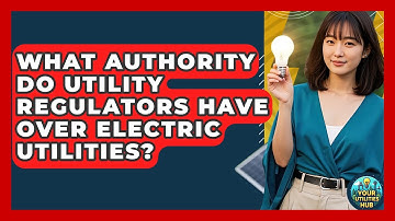What Authority Do Utility Regulators Have Over Electric Utilities? - Your Utilities Hub