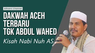 Dakwah Aceh Tgk Abdul Wahed Penuh Manfaat || Kisah Nabi Nuh As||